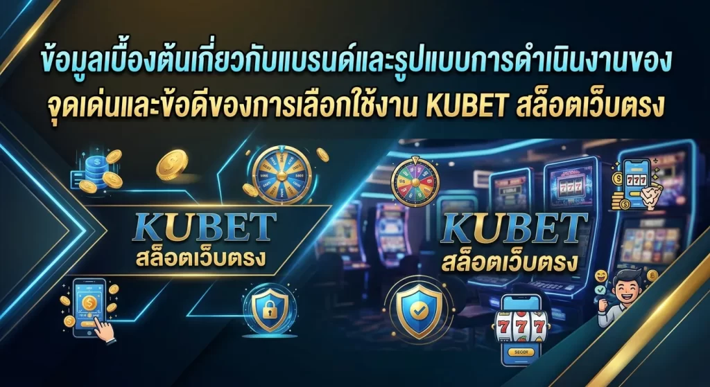 จุดเด่นและข้อดีของการเลือกใช้งาน KUBET สล็อตเว็บตรง